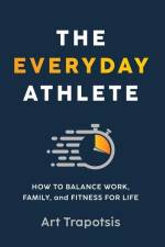The Everyday Athlete: How to Balance Work, Family, and Fitness for Life af Art Trapotsis