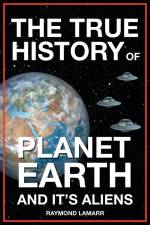 The True History of Planet Earth and it's Aliens af Raymond Lamarr