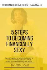 5 Steps To Becoming Financially Sexy A Proven System For People That Desire To Become Financially Attractive, Which Causes You To Be Sexy And Sercure af Isis Love