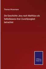Die Geschichte Jesu nach Matthäus als Selbstbeweis ihrer Zuverlässigkeit betrachtet af Thomas Wizenmann