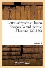 Lettres adressees au baron Francois Gerard, peintre d'histoire Volume 1 af Sans Auteur