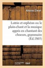 Lutrin et orpheon ou le plain-chant et la musique appris en chantant des choeurs, grammaire pratique af Elwart-A