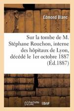 Sur la tombe de M. Stephane Rouchon, interne des hopitaux de Lyon, decede le 1er octobre 1887 af Blanc-E