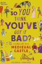British Museum: So You Think You've Got It Bad? A Kid's Life in a Medieval Castle
