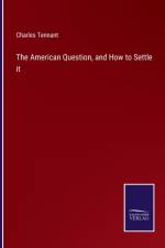 The American Question, and How to Settle it af Charles Tennant