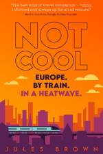Not Cool: Europe by Train in a Heatwave af Jules Brown
