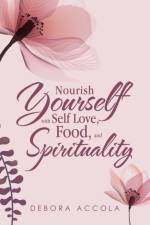 Nourish Yourself with Self Love, Food, and Spirituality af Debora Accola