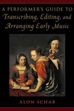 A Performer's Guide to Transcribing, Editing, and Arranging Early Music af Alon (Senior Lecturer in the Department of Music Schab