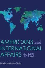 Americans and International Affairs to 1921 af Nicole M Phelps