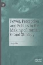 Power, Perception, and Politics in the Making of Iranian Grand Strategy af Kevjn Lim