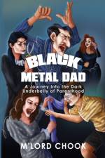 Black Metal Dad: A Journey Into the Dark Underbelly of Parenthood af M'Lord Chook
