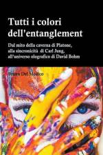 Tutti i colori dell'entanglement. Dal mito della caverna all'universo olografico. Itinerario logico tra apparenza e realtà, strane coincidenze, sincronicità, non-località quantistica af Bruno del Medico