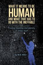 What It Means to Be Human and What That Has to Do with the Ineffable af M. R. Holt