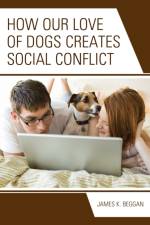 How Our Love of Dogs Creates Social Conflict af James K. Beggan