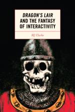 Dragon's Lair and the Fantasy of Interactivity af MJ Clarke