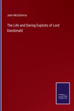 The Life and Daring Exploits of Lord Dundonald