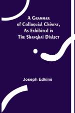 A Grammar of Colloquial Chinese, as Exhibited in the Shanghai Dialect af Joseph Edkins