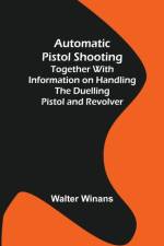 Automatic Pistol Shooting ; Together with Information on Handling the Duelling Pistol and Revolver af Walter Winans