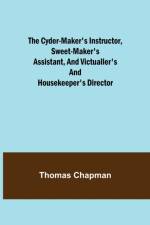 The Cyder-Maker's Instructor, Sweet-Maker's Assistant, and Victualler's and Housekeeper's Director af Thomas Chapman