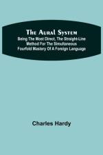 The Aural System; Being the Most Direct, the Straight-Line Method for the Simultaneous Fourfold Mastery of a Foreign Language. af Charles Hardy