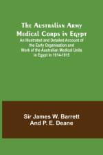 The Australian Army Medical Corps in Egypt ; An Illustrated and Detailed Account of the Early Organisation and Work of the Australian Medical Units in Egypt in 1914-1915 af James W. Barrett