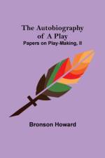 The Autobiography of a Play; Papers on Play-Making, II af Bronson Howard