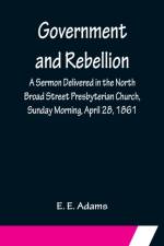 Government and Rebellion; A Sermon Delivered in the North Broad Street Presbyterian Church, Sunday Morning, April 28, 1861 af E E Adams