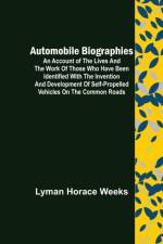 Automobile Biographies ; An Account of the Lives and the Work of Those Who Have Been Identified with the Invention and Development of Self-Propelled Vehicles on the Common Roads af Lyman Horace Weeks