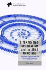 Literary Neo-Orientalism and the Arab Uprisings af Julia Wurr