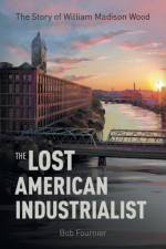 The Lost American Industrialist af Bob Fournier