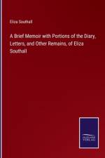 A Brief Memoir with Portions of the Diary, Letters, and Other Remains, of Eliza Southall af Eliza Southall