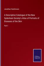 A Descriptive Catalogue of the New Sydenham Society's Atlas of Portraits of Diseases of the Skin af Jonathan Hutchinson