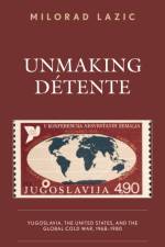Unmaking Detente af Milorad Lazic