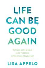 Life Can Be Good Again – Putting Your World Back Together After It All Falls Apart af Lisa Appelo
