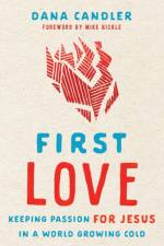 First Love – Keeping Passion for Jesus in a World Growing Cold af Dana Candler