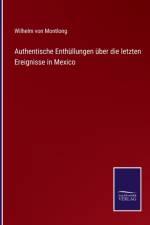 Authentische Enthüllungen über die letzten Ereignisse in Mexico af Wilhelm Von Montlong
