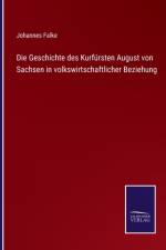 Die Geschichte des Kurfürsten August von Sachsen in volkswirtschaftlicher Beziehung af Johannes Falke
