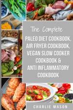 The Complete Paleo Diet Cookbook, Air fryer cookbook, Vegan Slow Cooker Cookbook &  Anti-Inflammatory cookbook af Mason Charlie Mason