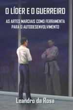 O Líder E O Guerreiro: As Artes Marciais como ferramenta para o autodesenvolvimento af Leandro Da Rosa