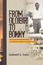 From Oloibiri to Bonny: My Life and Insights from Rising and Leading in Nigeria's Petroleum Industry af Godswill S. Ihetu