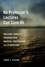 No Professor's Lectures Can Save Us af John J. (Arts and Sciences Distinguished Professor of Philosophy and American Studies Stuhr
