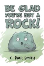 Be Glad You're Not A Rock af C. Paul Smith