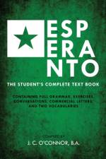 Esperanto (the Universal Language): The Student's Complete Text Book; Containing Full Grammar, Exercises, Conversations, Commercial Letters, and Two V af John Charles O'connor