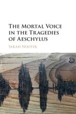 The Mortal Voice in the Tragedies of Aeschylus af Sarah (University of Chicago) Nooter