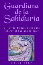 Guardiana de la Sabiduría: Mi Extraordinario Viaje para Liberar el Sagrado Interior af Chloe Kemp