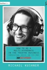 How to Be a Multi-Hyphenate in the Theatre Business: Conversations, Advice, and Tips from ¿Dear Multi-Hyphenate¿ af Michael Kushner