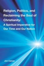 Religion, Politics, and Reclaiming the Soul of Christianity af Jon Canas