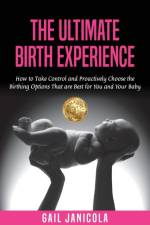 The Ultimate Birth Experience: How to Take Control and Proactively Choose the Birthing Options That are Best for you and Your Baby af Gail Janicola