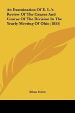 An Examination Of E. L.'s Review Of The Causes And Course Of The Division In The Yearly Meeting Of Ohio (1855) af Ethan Foster