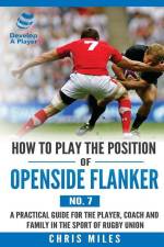 How to Play the Position of Openside Flanker (No.7): A practical guide for the player, coach and family in the sport of rugby union af Chris Miles